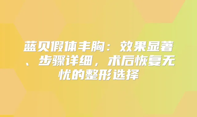 蓝贝假体丰胸：效果显著、步骤详细，术后恢复无忧的整形选择