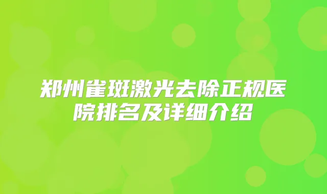 郑州雀斑激光去除正规医院排名及详细介绍