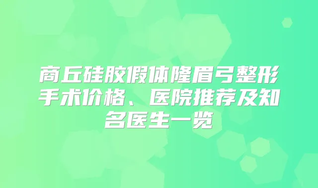 商丘硅胶假体隆眉弓整形手术价格、医院推荐及知名医生一览