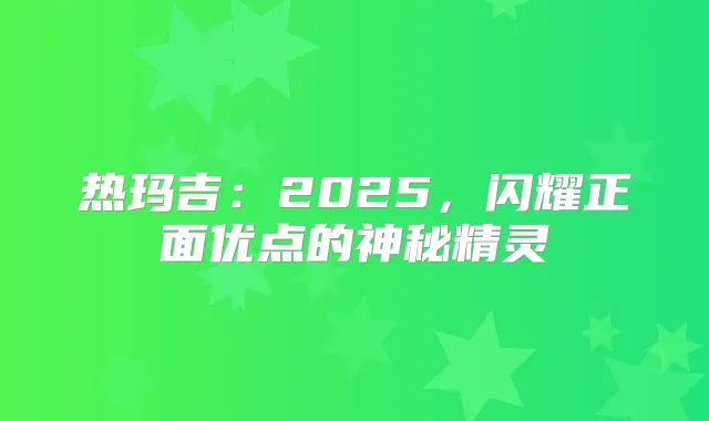 热玛吉：2025，闪耀正面优点的神秘精灵