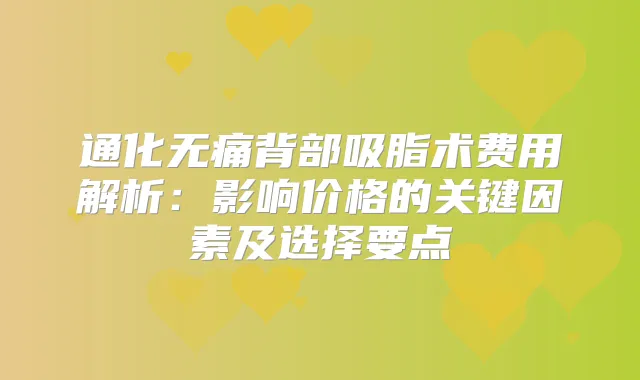 通化背部吸脂术费用解析：影响价格的关键因素及选择要点
