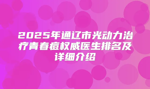 2025年通辽市光动力青春痘医生排名及详细介绍
