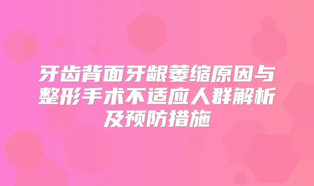 牙齿背面牙龈萎缩原因与整形手术不适应人群解析及预防措施