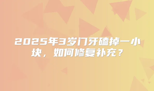 2025年3岁门牙磕掉一小块，如何修复补充？