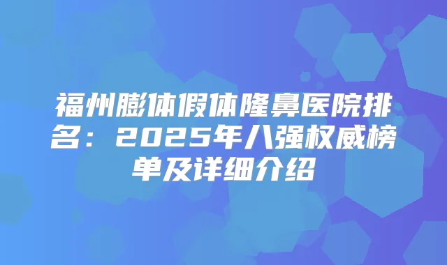 福州膨体假体隆鼻医院排名：2025年八强榜单及详细介绍