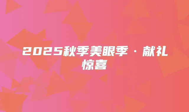 2025秋季美眼季·献礼惊喜