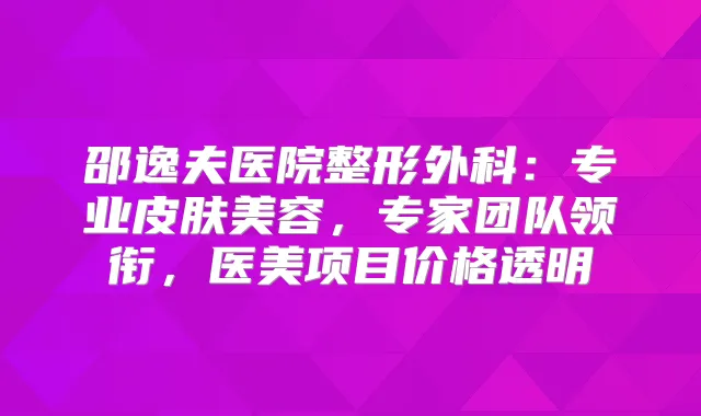 邵逸夫医院整形外科:专业皮肤美容,专家团队领衔,医美项目价格透明
