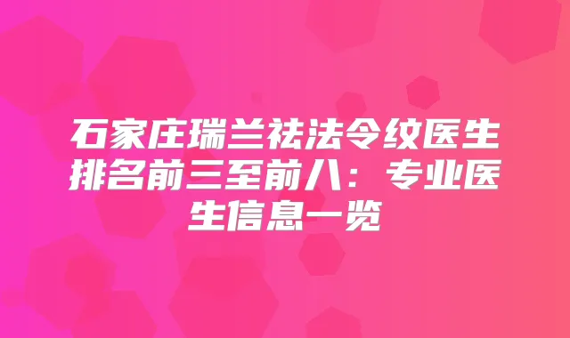石家庄瑞兰祛法令纹医生排名前三至前八：专业医生信息一览