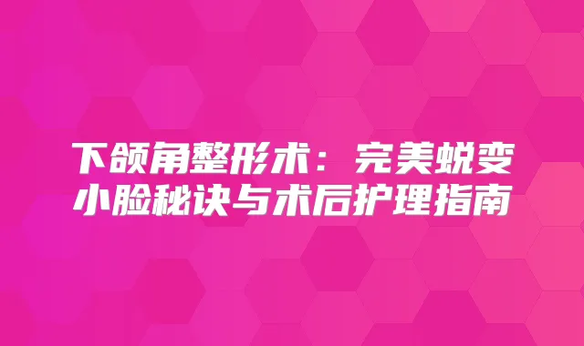 下颌角整形术：蜕变小脸秘诀与术后护理指南