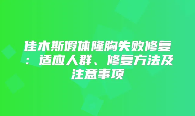 佳木斯假体隆胸失败修复:适应人群、修复方法及注意事项