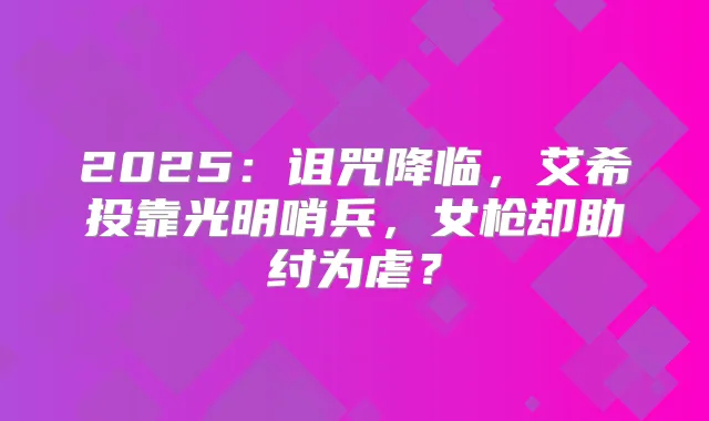 2025：诅咒降临，艾希投靠光明哨兵，女枪却助纣为虐？