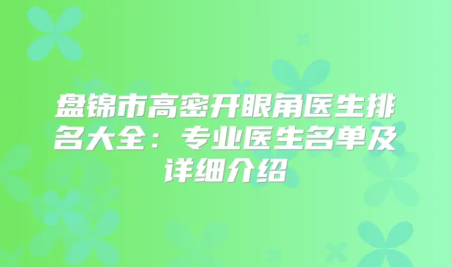 盘锦市高密开眼角医生排名大全:专业医生名单及详细介绍