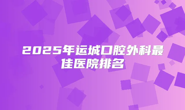 2025年运城口腔外科佳医院排名