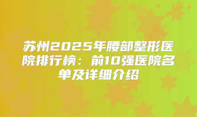 苏州2025年腰部整形医院排行榜：前10强医院名单及详细介绍