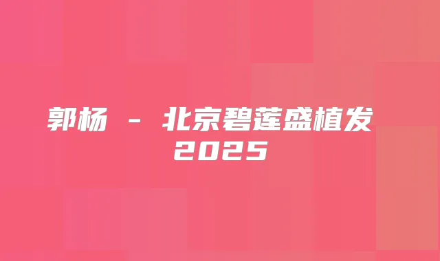 郭杨 - 北京碧莲盛植发 2025