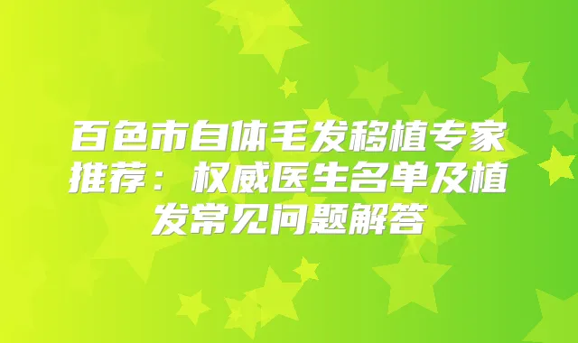 百色市自体毛发移植专家推荐：医生名单及植发常见问题解答
