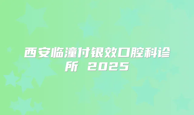 西安临潼付银效口腔科诊所 2025