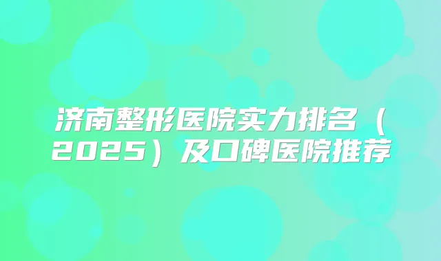 济南整形医院实力排名（2025）及口碑医院推荐