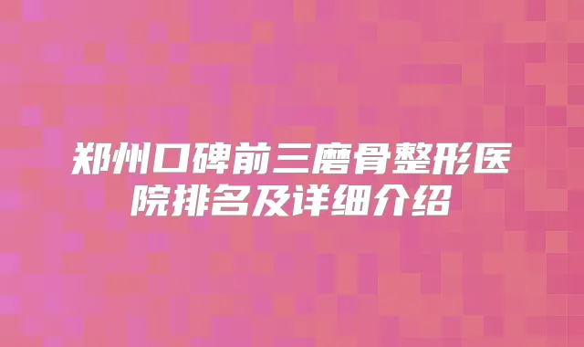 郑州口碑前三磨骨整形医院排名及详细介绍