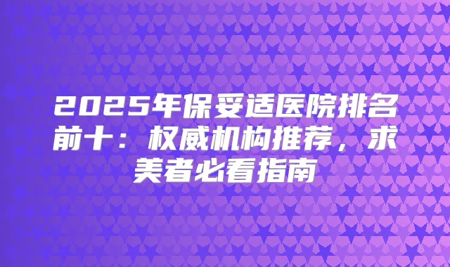 2025年医院排名前十：机构推荐，求美者必看指南