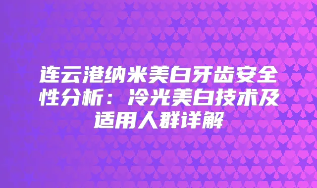 连云港纳米美白牙齿安全性分析：冷光美白技术及适用人群详解