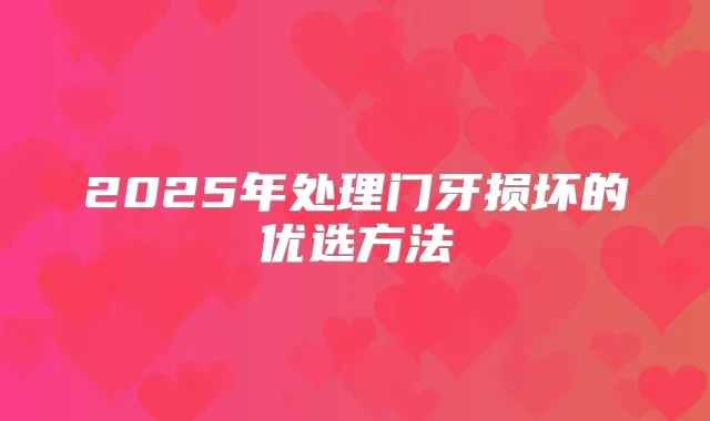 2025年处理门牙损坏的优选方法