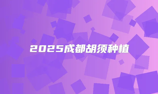 2025成都胡须种植