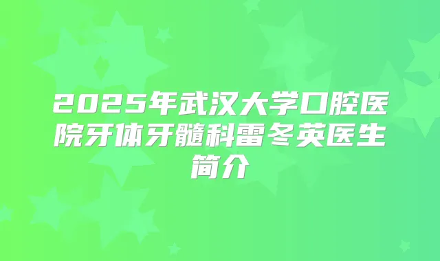 2025年武汉大学口腔医院牙体牙髓科雷冬英医生简介