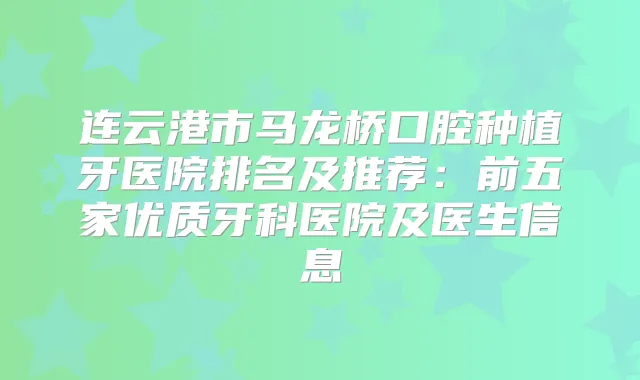 连云港市马龙桥口腔种植牙医院排名及推荐：前五家优质牙科医院及医生信息