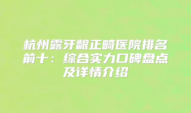 杭州露牙龈正畸医院排名前十：综合实力口碑盘点及详情介绍