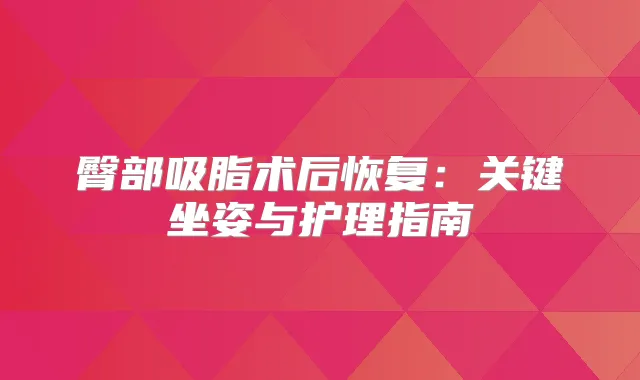 臀部吸脂术后恢复：关键坐姿与护理指南