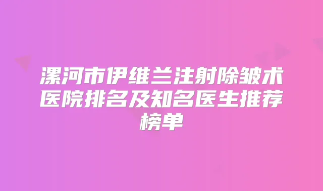 漯河市伊维兰注射除皱术医院排名及知名医生推荐榜单