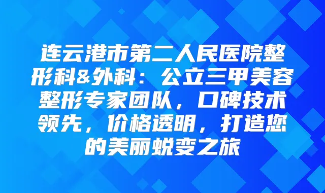 连云港市第二人民医院整形科&外科:公立三甲美容整形专家团队,口碑技术领先,价格透明,打造您的美丽蜕变之旅
