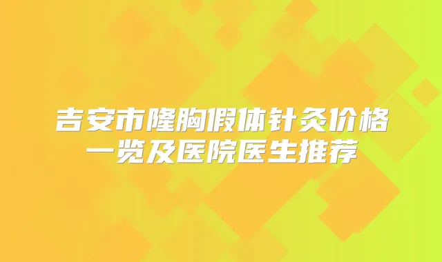 吉安市隆胸假体针灸价格一览及医院医生推荐
