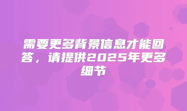 需要更多背景信息才能回答，请提供2025年更多细节