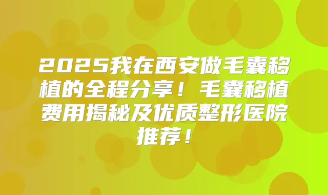 2025我在西安做毛囊移植的全程分享！毛囊移植费用揭秘及优质整形医院推荐！