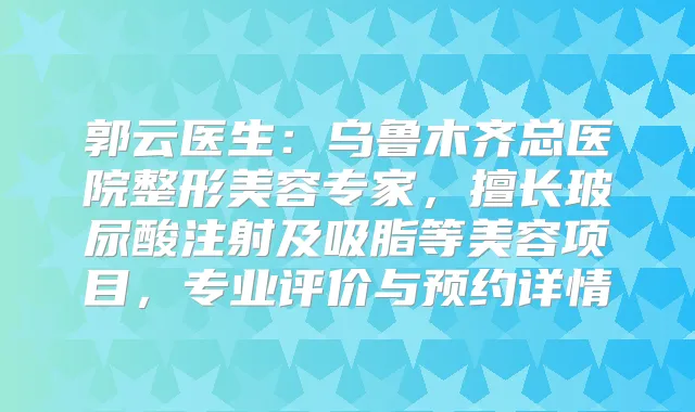 郭云医生:乌鲁木齐总医院整形美容专家,擅长玻尿酸注射及吸脂等美容项目,专业评价与预约详情