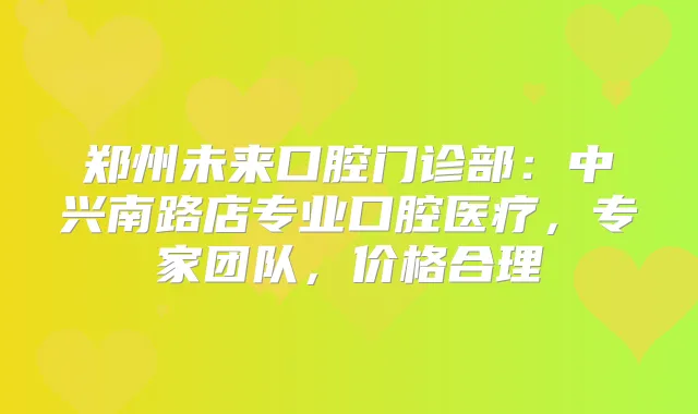 郑州未来口腔门诊部：中兴南路店专业口腔医疗，专家团队，价格合理