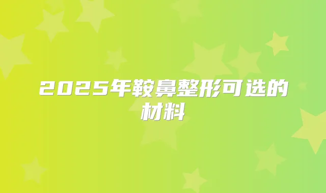 2025年鞍鼻整形可选的材料