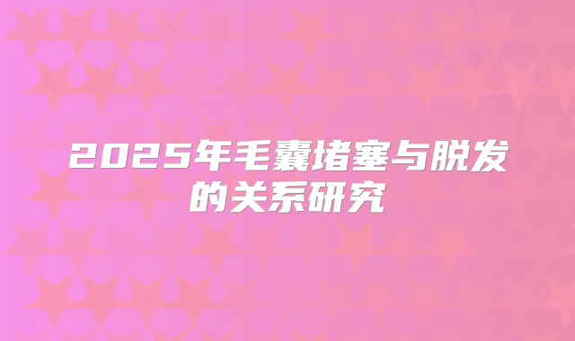2025年毛囊堵塞与脱发的关系研究