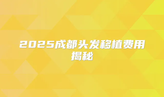 2025成都头发移植费用揭秘