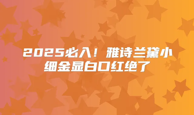 2025必入！雅诗兰黛小细金显白口红绝了