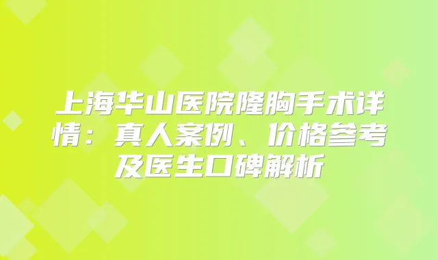 上海华山医院隆胸手术详情：真人案例、价格参考及医生口碑解析