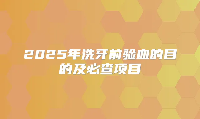 2025年洗牙前验血的目的及必查项目