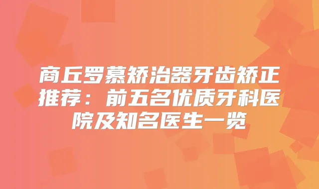 商丘罗慕矫治器牙齿矫正推荐：前五名优质牙科医院及知名医生一览