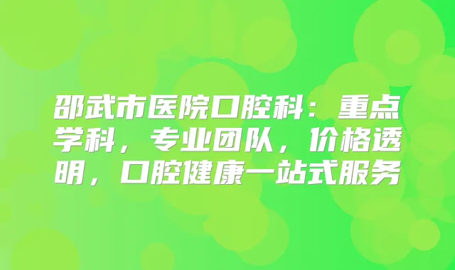 邵武市医院口腔科：重点学科，专业团队，价格透明，口腔健康一站式服务