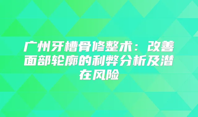 广州牙槽骨修整术：面部轮廓的利弊分析及潜在风险