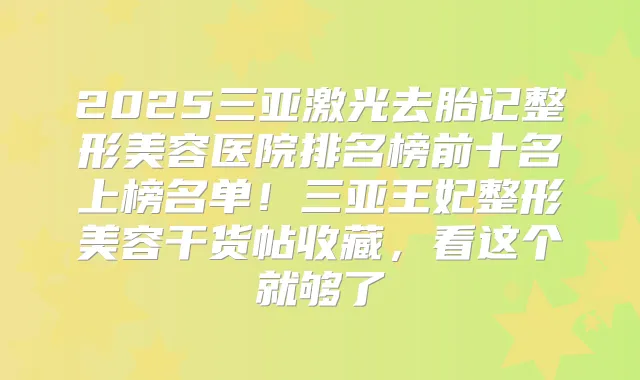 2025三亚激光去胎记整形美容医院排名榜前十名上榜名单！三亚王妃整形美容干货帖收藏，看这个就够了