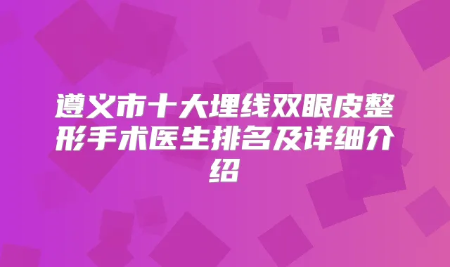 遵义市十大埋线双眼皮整形手术医生排名及详细介绍