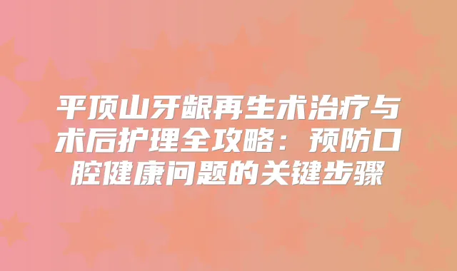 平顶山牙龈再生术与术后护理全攻略：预防口腔健康问题的关键步骤